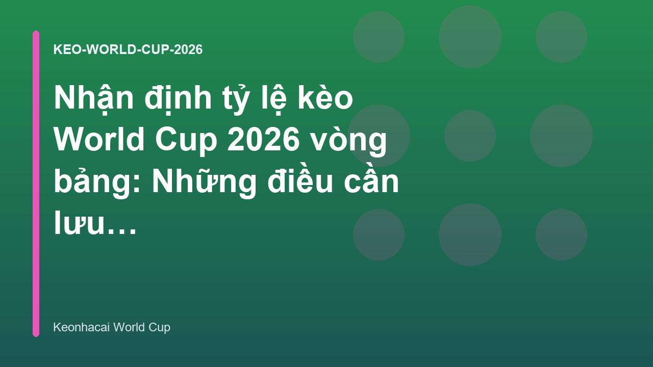 Read more about the article Nhận định tỷ lệ kèo World Cup 2026 vòng bảng: Những điều cần lưu ý